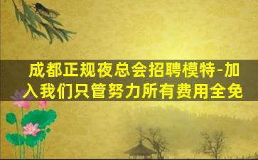 成都正规夜总会招聘模特-加入我们只管努力所有费用全免